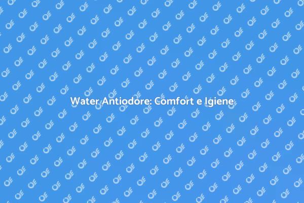 Water con Sistema Antiodore: Comfort Assicurato