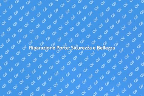 Riparazione Porte: Manutenzione Essenziale