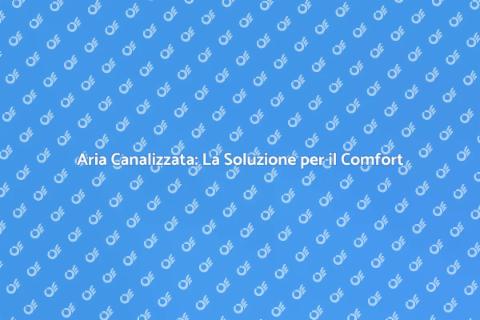 Impianto d'Aria Canalizzata: Comfort Ideale