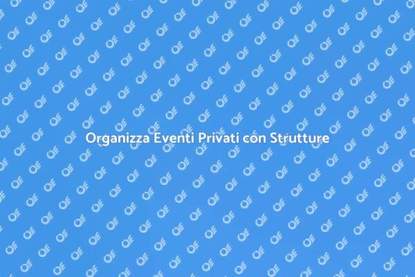 Strutture Ideali per Eventi Privati