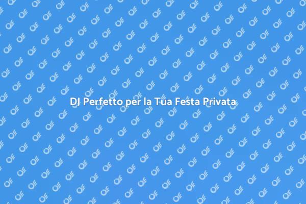 Prenota il DJ Ideale per la Tua Festa