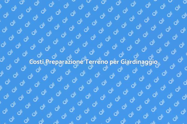 Preparazione Terreno: Costi e Tecniche