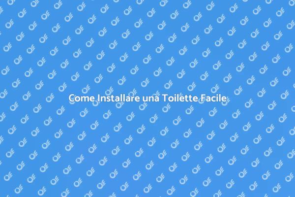 Installazione Toilette: Tutto Quello che Devi Sapere