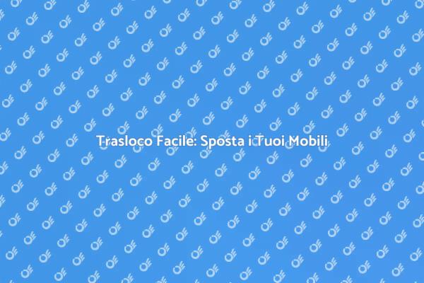 Guida al Trasloco: Sposta i Mobili!