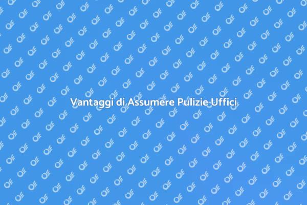 Pulizie Uffici: Perché Sceglierle?