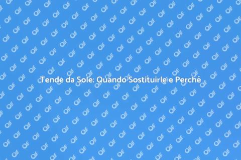 Sostituzione Tende da Sole: Guida Pratica