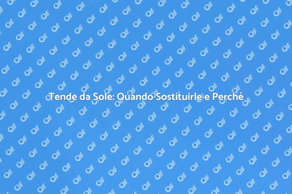 Sostituzione Tende da Sole: Ecco Come