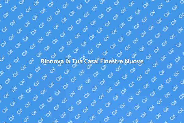 Migliora la Tua Casa con Nuove Finestre