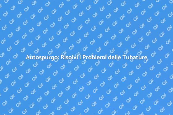 Autospurgo: La Soluzione per le Tubature