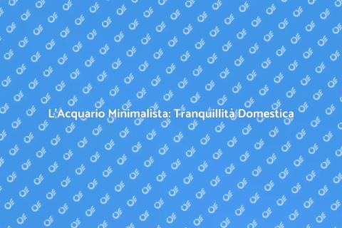 Acquario Minimalista: Serenità in Casa