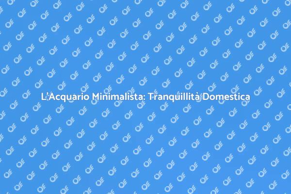 Acquario Minimalista: Bellezza e Serenità