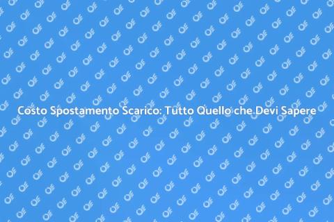 Costo Spostamento Scarico: Guida Completa