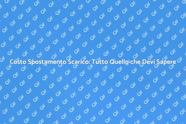 Costo Spostamento Scarico: Informazioni Utili