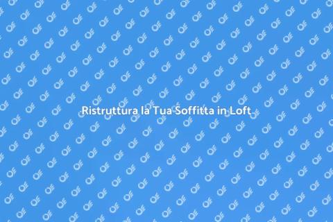 Convertire la Soffitta in un Loft