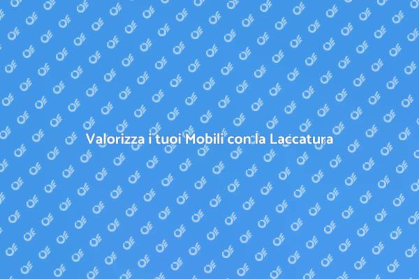 Laccatura: Eleganza per i tuoi Mobili