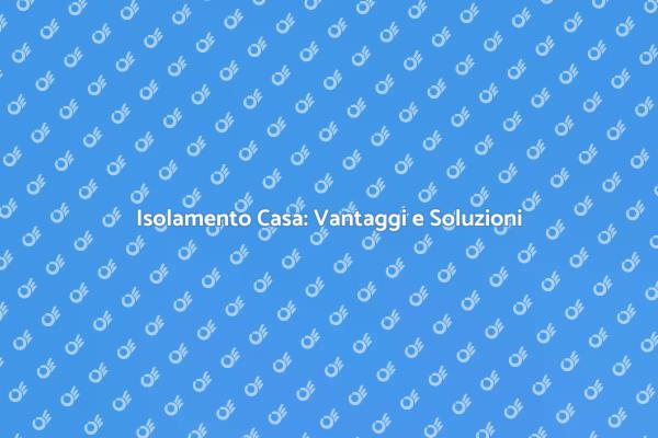 Isolamento Casa: Comfort e Risparmio