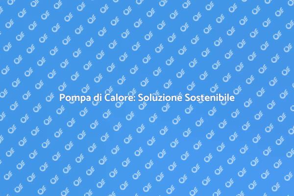 Pompa di Calore: Riscalda in modo Sostenibile