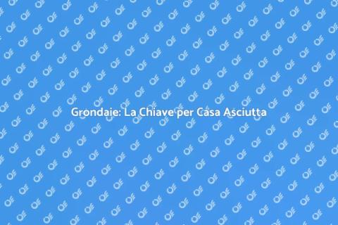 Grondaie: Proteggi la tua Casa
