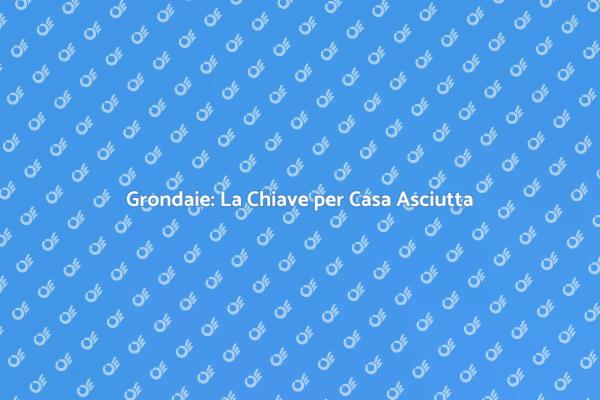 Proteggi la tua Casa con Grondaie Efficienti