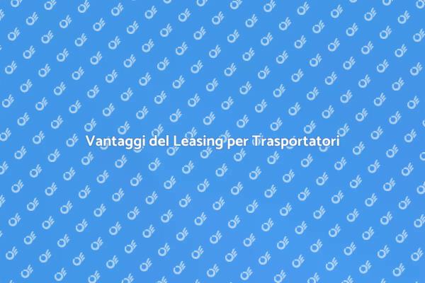 Leasing Veicolo: Un Vantaggio per Te