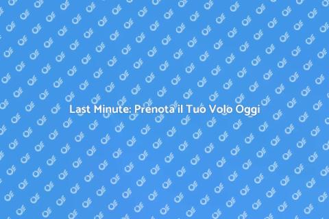 Volo Last Minute: Guida per Viaggiatori