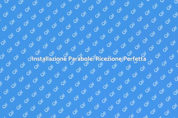 Montaggio Parabole: Ricezione TV Eccellente