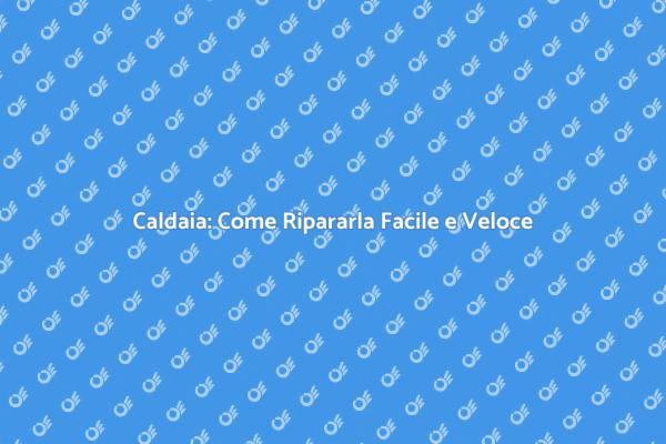 Riparazione Caldaia: Tutto Quello che Devi Sapere