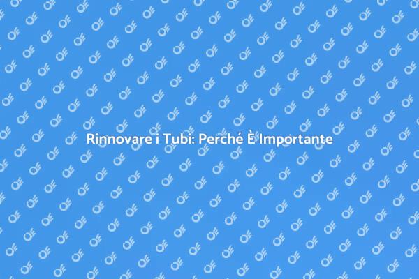 Sostituzione Tubi: Un Passo Necessario