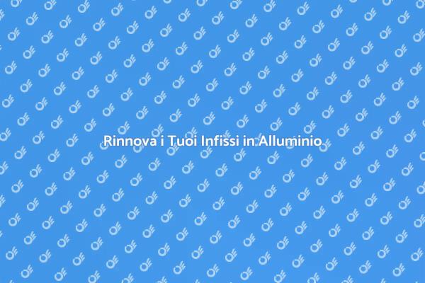 Trasforma i Tuoi Infissi in Alluminio