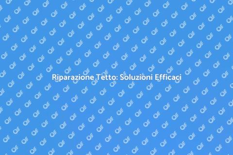 Riparare il Tetto: Guida Completa