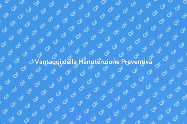 Perché Manutenzione Preventiva è Fondamentale