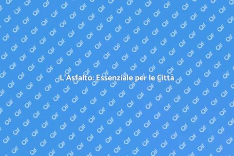 Asfalto: Fondamento delle Città Moderne