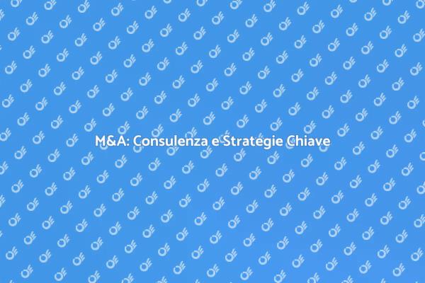 M&A: Naviga il Mondo delle Fusioni