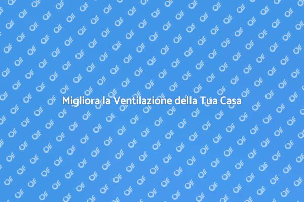 Ventilazione Efficiente per la Tua Casa