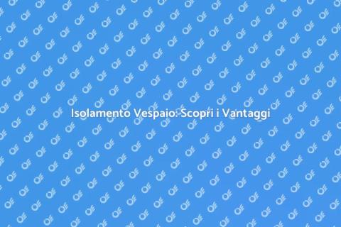 Isolare un Vespaio: Vantaggi e Guida