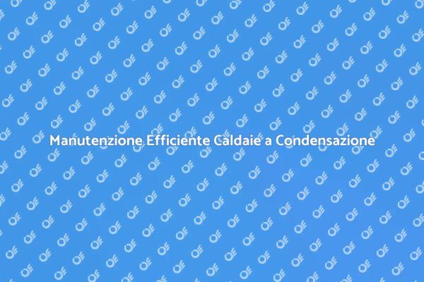 Manutenzione Caldaie: Sicurezza Prima di Tutto