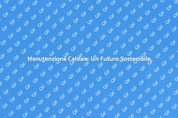 Manutenzione Caldaie a Fumo: Vantaggi