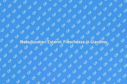 Nebulizzatori per Esterni: Guida Pratica