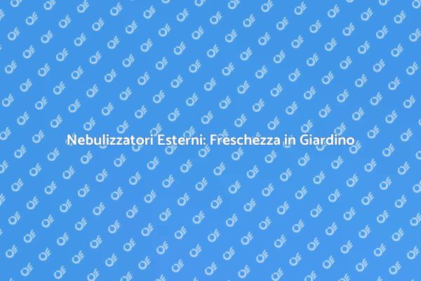 Nebulizzatori: Rinfresca il Tuo Giardino