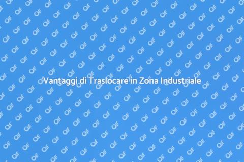 Traslocare Ufficio in Zona Industriale