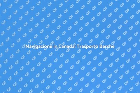 Trasporto Barche in Canada: Guida