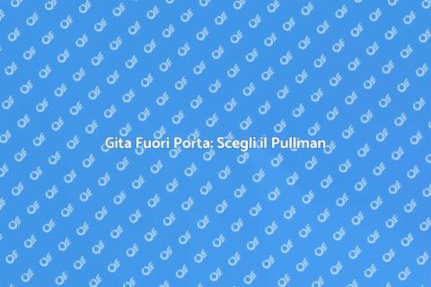 Noleggio Pullman per Gita Fuori Porta