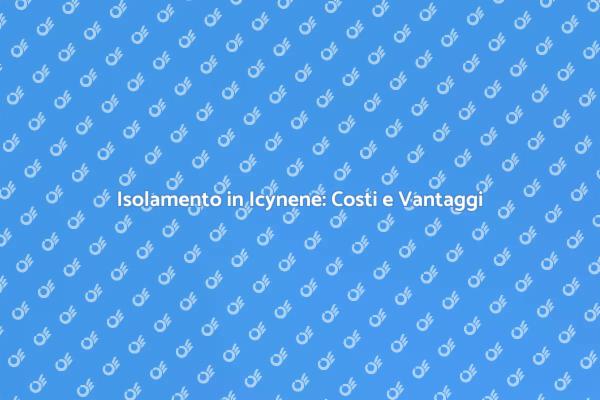 Isolamento in Icynene: Costi e Benefici