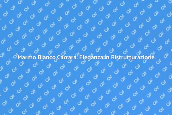 Eleganza e Durabilità con Marmo Carrara