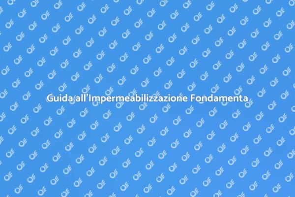 Impermeabilizzazione Fondamenta: Ecco Come