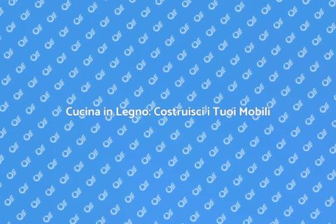 Mobili da Cucina in Legno: Guida
