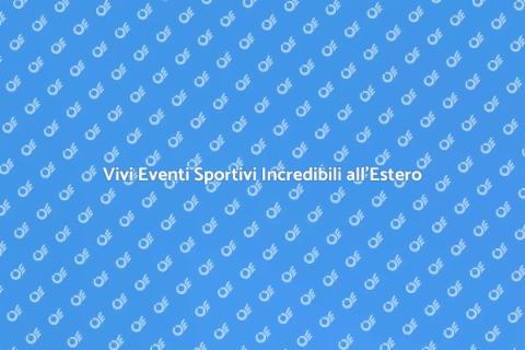 Eventi Sportivi all'Estero: Scopri di Più