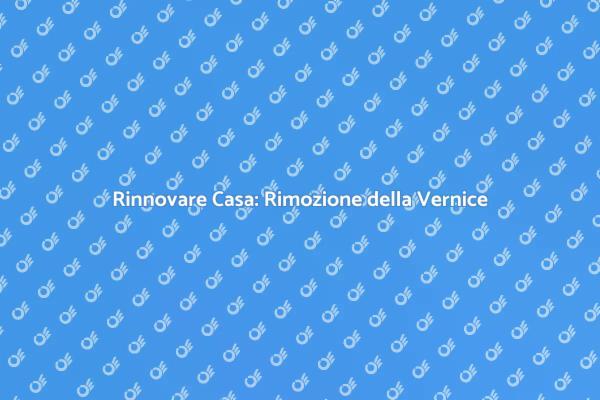 Rinnovare gli Spazi: Rimozione Vernice