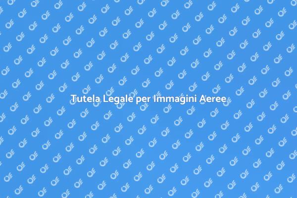 Proteggi le Tue Foto Aeree Legittimamente