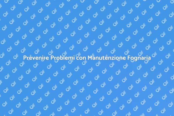 Manutenzione Fognaria: Essenziale per Te